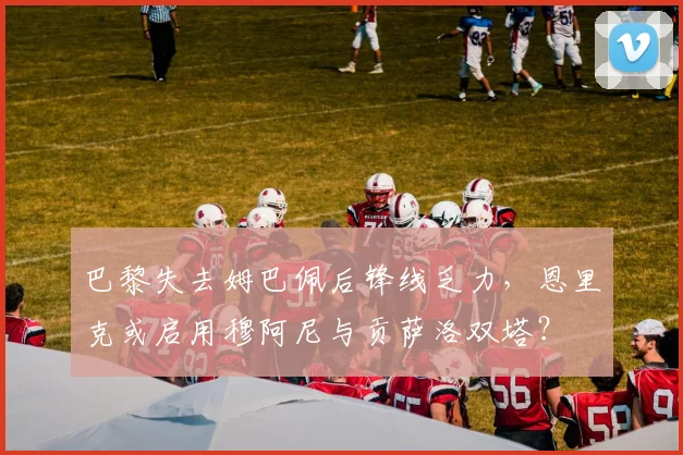 巴黎失去姆巴佩后锋线乏力，恩里克或启用穆阿尼与贡萨洛双塔？