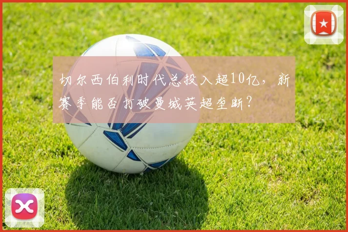 切尔西伯利时代总投入超10亿，新赛季能否打破曼城英超垄断？