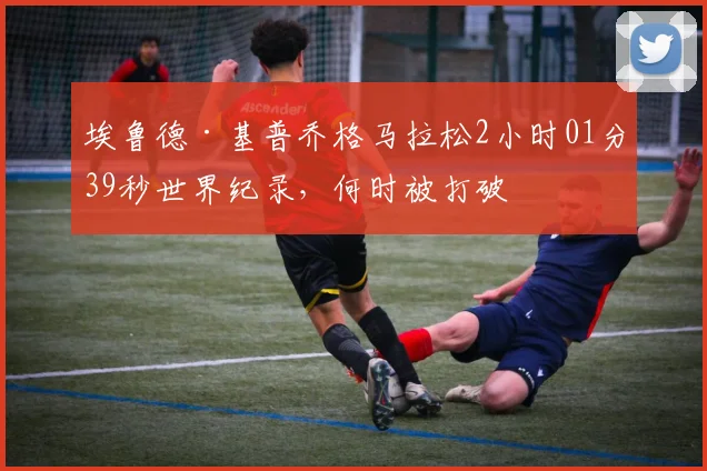 埃鲁德·基普乔格马拉松2小时01分39秒世界纪录，何时被打破